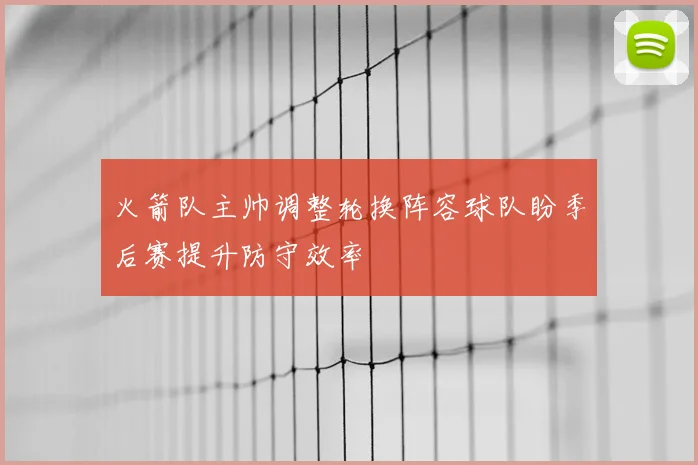 火箭队主帅调整轮换阵容球队盼季后赛提升防守效率