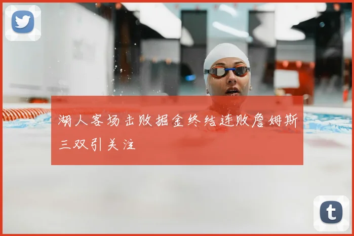湖人客场击败掘金终结连败詹姆斯三双引关注