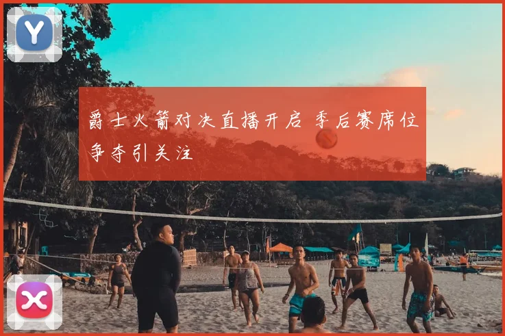 爵士火箭对决直播开启 季后赛席位争夺引关注