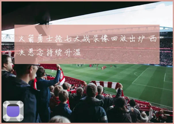 火箭勇士抢七大战录像回放出炉 西决悬念持续升温