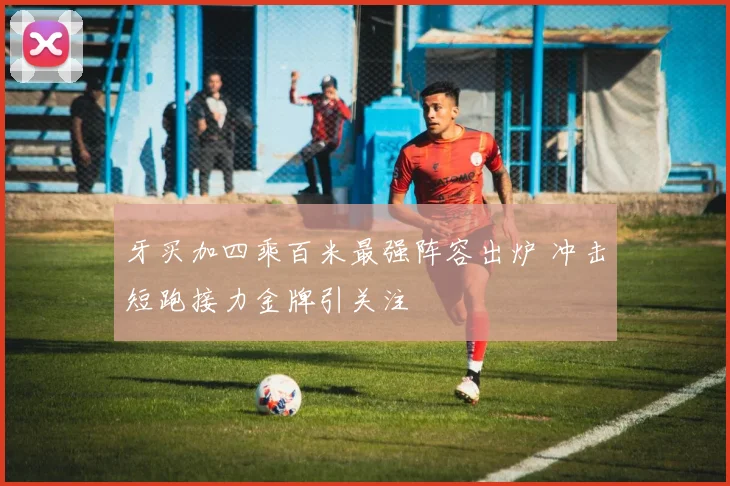 牙买加四乘百米最强阵容出炉 冲击短跑接力金牌引关注