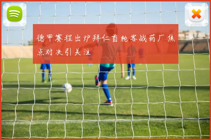 德甲赛程出炉拜仁首轮客战药厂焦点对决引关注