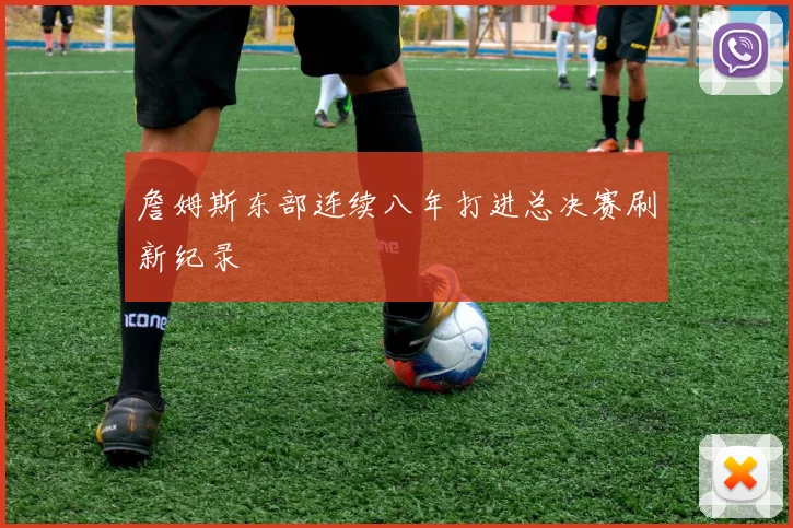 詹姆斯东部连续八年打进总决赛刷新纪录