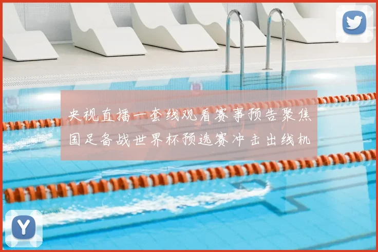 央视直播一套线观看赛事预告聚焦国足备战世界杯预选赛冲击出线机会
