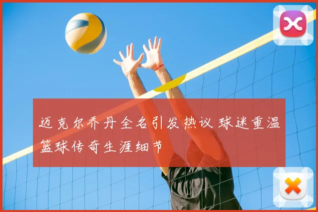迈克尔乔丹全名引发热议 球迷重温篮球传奇生涯细节