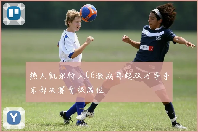 热火凯尔特人G6激战再起双方争夺东部决赛晋级席位