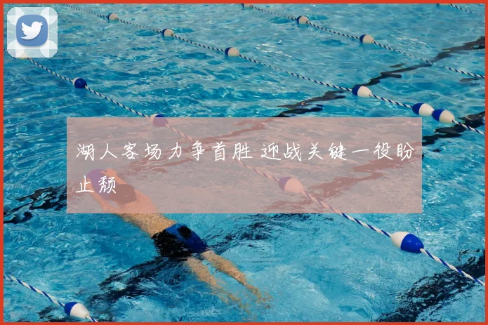 湖人客场力争首胜 迎战关键一役盼止颓