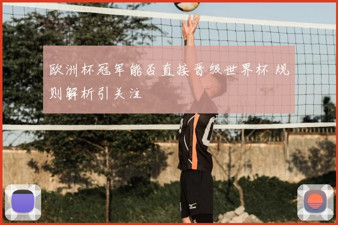 欧洲杯冠军能否直接晋级世界杯 规则解析引关注