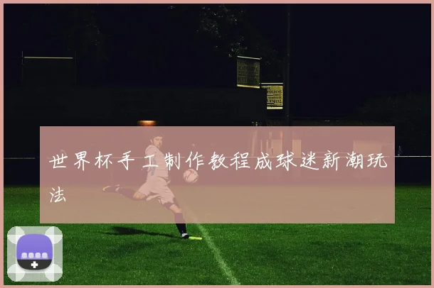 世界杯手工制作教程成球迷新潮玩法