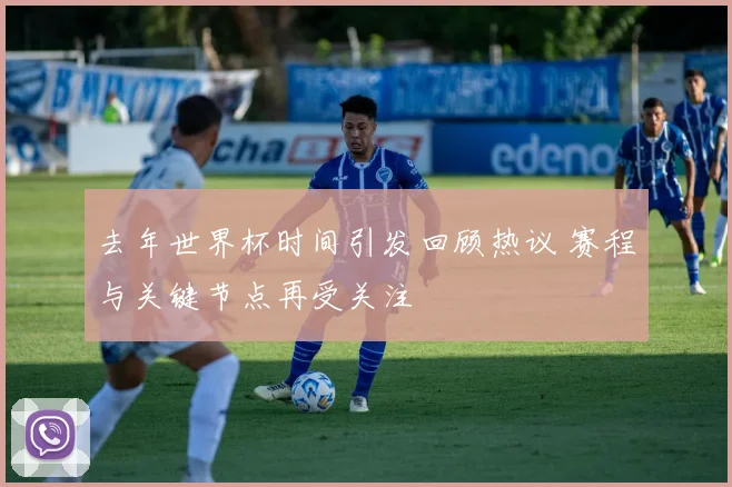 去年世界杯时间引发回顾热议 赛程与关键节点再受关注