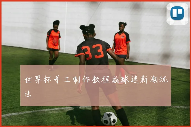世界杯手工制作教程成球迷新潮玩法