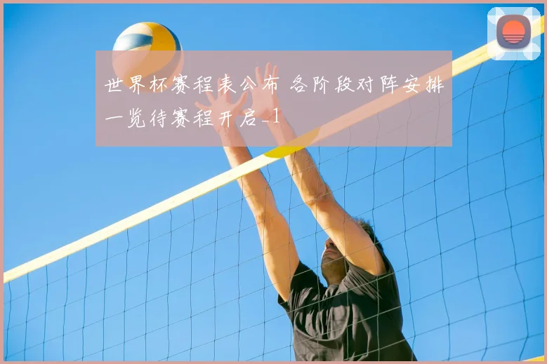 世界杯赛程表公布 各阶段对阵安排一览待赛程开启_1