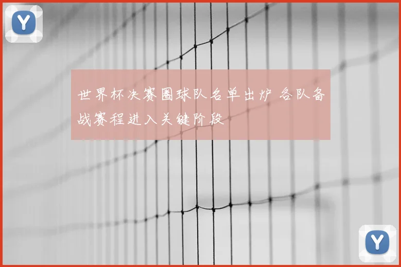 世界杯决赛圈球队名单出炉 各队备战赛程进入关键阶段