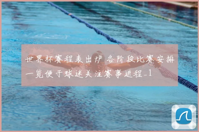 世界杯赛程表出炉 各阶段比赛安排一览便于球迷关注赛事进程_1